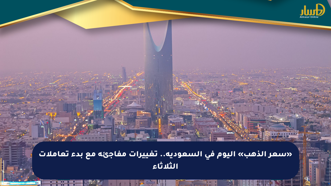 «سعر الذهب» اليوم في السعودية.. تغييرات مفاجئة مع بدء تعاملات الثلاثاء